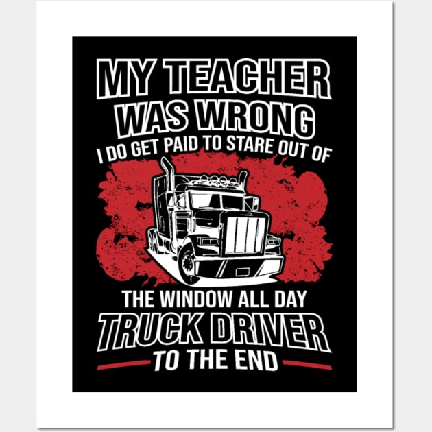 My Teacher Was Wrong I Do Get Paid To Stare Out The Window All Day Truck Driver To The End Wall Art by kenjones